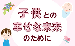 子供との幸せな未来のために